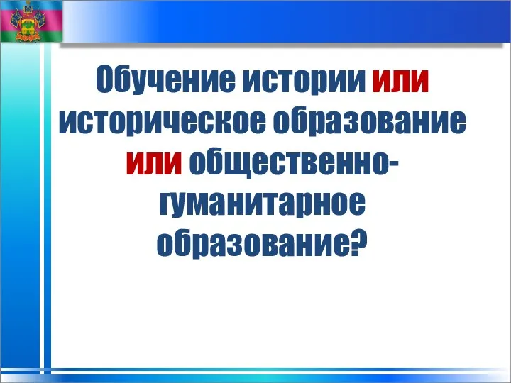 Обучение истории или историческое образование или общественно-гуманитарное образование?