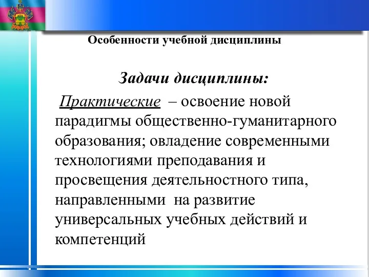 Особенности учебной дисциплины Задачи дисциплины: Практические – освоение новой парадигмы общественно-гуманитарного образования; овладение