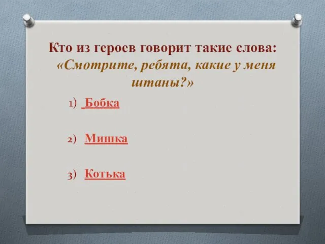 Кто из героев говорит такие слова: «Смотрите, ребята, какие у меня штаны?» Бобка Мишка Котька