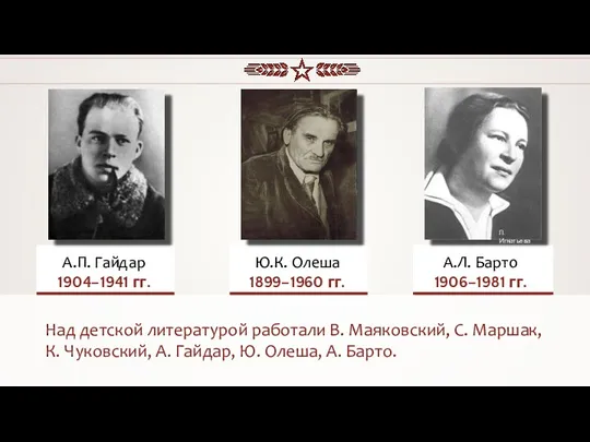 Над детской литературой работали В. Маяковский, С. Маршак, К. Чуковский, А. Гайдар, Ю. Олеша, А. Барто.
