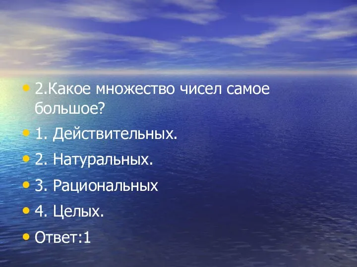 2.Какое множество чисел самое большое? 1. Действительных. 2. Натуральных. 3. Рациональных 4. Целых. Ответ:1