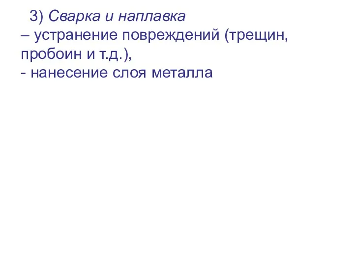 3) Сварка и наплавка – устранение повреждений (трещин, пробоин и т.д.), - нанесение слоя металла