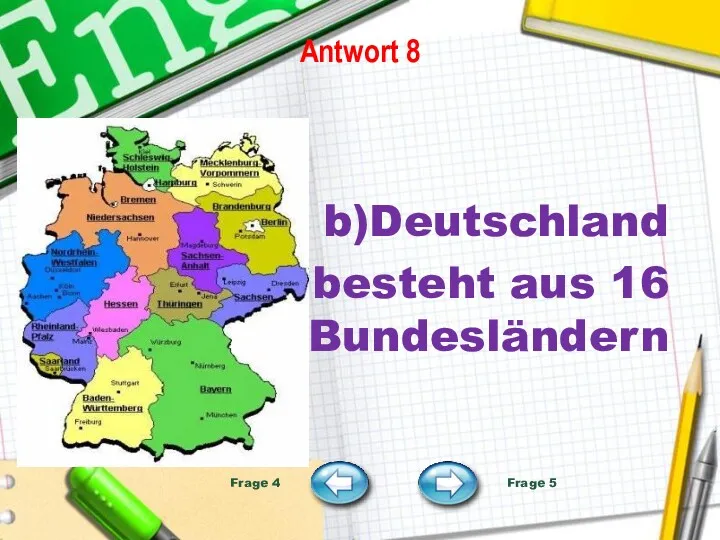 Antwort 8 b)Deutschland besteht aus 16 Bundesländern Frage 4 Frage 5
