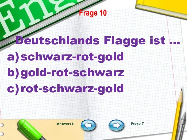Frage 10 Deutschlands Flagge ist … schwarz-rot-gold gold-rot-schwarz rot-schwarz-gold Antwort 6 Frage 7