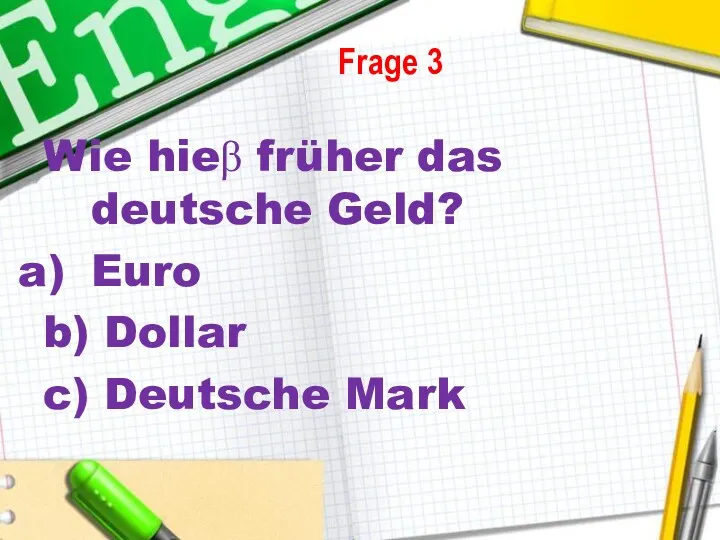 Wie hieβ früher das deutsche Geld? Euro b) Dollar c) Deutsche Mark Frage 3