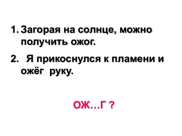 Загорая на солнце, можно получить ожог. Я прикоснулся к пламени и ожёг руку. ОЖ…Г ?