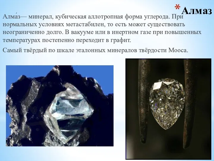 Алмаз Алма́з— минерал, кубическая аллотропная форма углерода. При нормальных условиях метастабилен, то есть