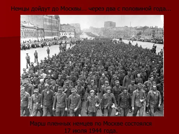 Немцы дойдут до Москвы... через два с половиной года... Марш пленных немцев по
