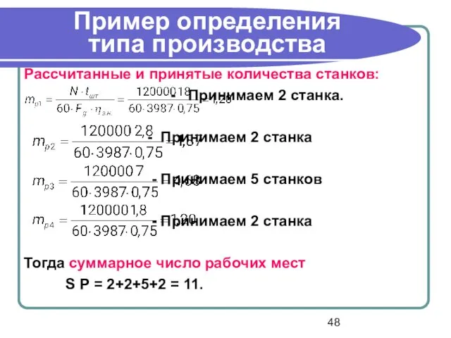 Пример определения типа производства Рассчитанные и принятые количества станков: - Принимаем 2 станка.