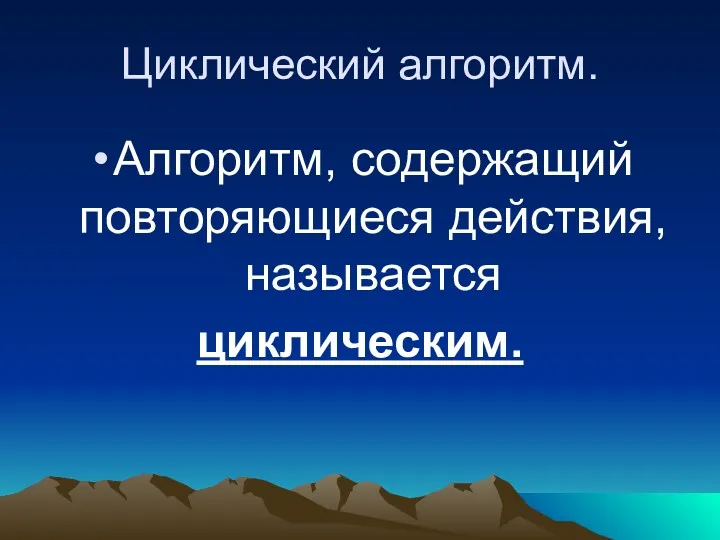 Циклический алгоритм. Алгоритм, содержащий повторяющиеся действия, называется циклическим.