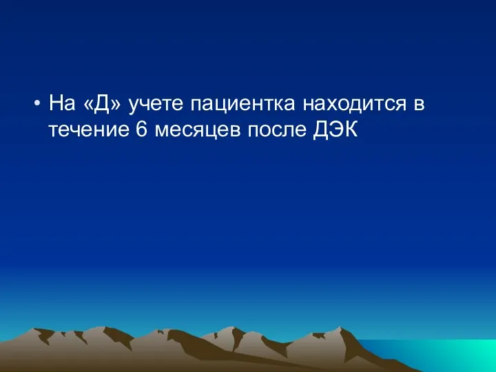 На «Д» учете пациентка находится в течение 6 месяцев после ДЭК