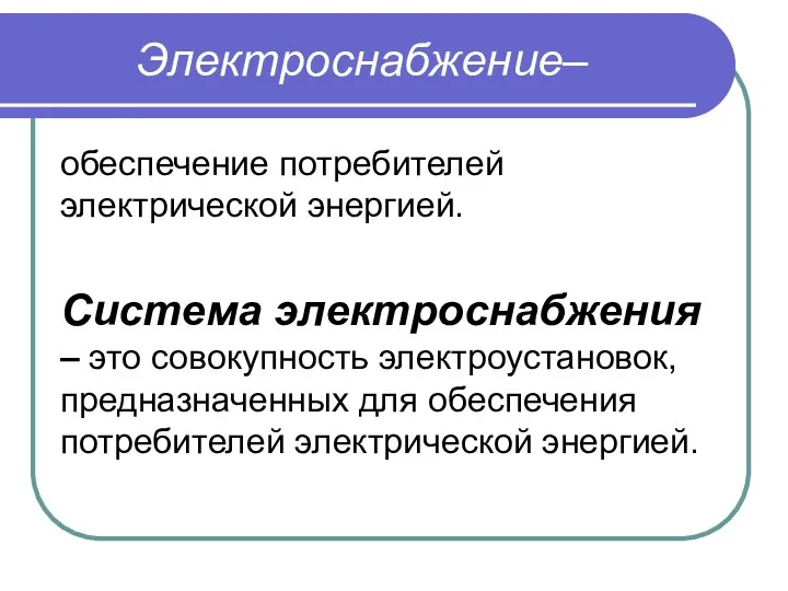 Электроснабжение– обеспечение потребителей электрической энергией. Система электроснабжения – это совокупность