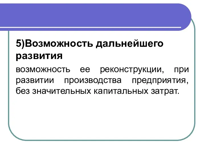 5)Возможность дальнейшего развития возможность ее реконструкции, при развитии производства предприятия, без значительных капитальных затрат.