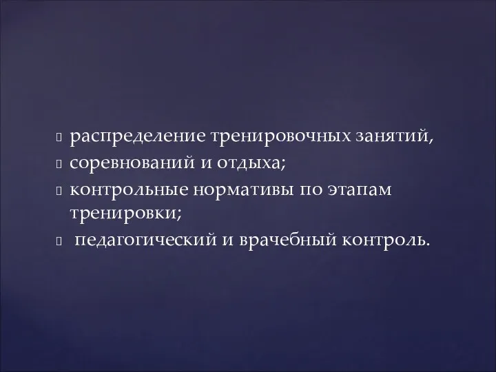 распределение тренировочных занятий, соревнований и отдыха; контрольные нормативы по этапам тренировки; педагогический и врачебный контроль.