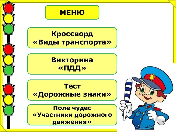 МЕНЮ Кроссворд «Виды транспорта» Викторина «ПДД» Тест «Дорожные знаки» Поле чудес «Участники дорожного движения»