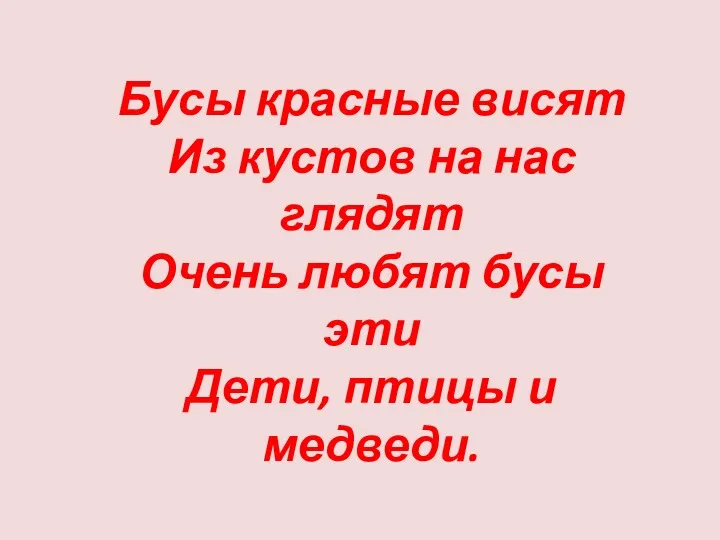 Бусы красные висят Из кустов на нас глядят Очень любят бусы эти Дети, птицы и медведи.