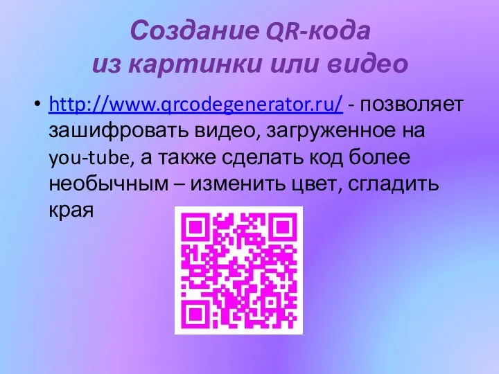 Создание QR-кода из картинки или видео http://www.qrcodegenerator.ru/ - позволяет зашифровать видео, загруженное на