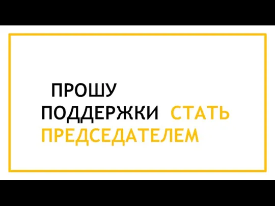 ПРОШУ ПОДДЕРЖКИ СТАТЬ ПРЕДСЕДАТЕЛЕМ