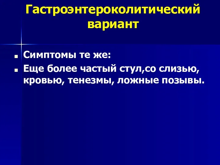 Гастроэнтероколитический вариант Симптомы те же: Еще более частый стул,со слизью, кровью, тенезмы, ложные позывы.