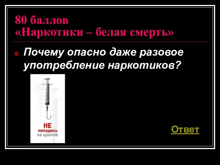 80 баллов «Наркотики – белая смерть» Почему опасно даже разовое употребление наркотиков? Ответ