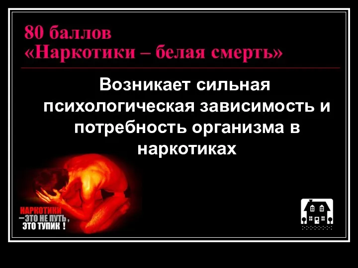 80 баллов «Наркотики – белая смерть» Возникает сильная психологическая зависимость и потребность организма в наркотиках