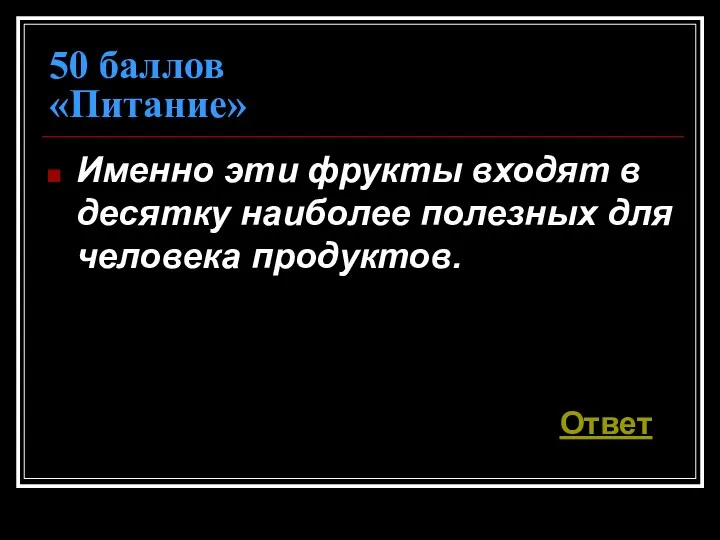 50 баллов «Питание» Именно эти фрукты входят в десятку наиболее полезных для человека продуктов. Ответ