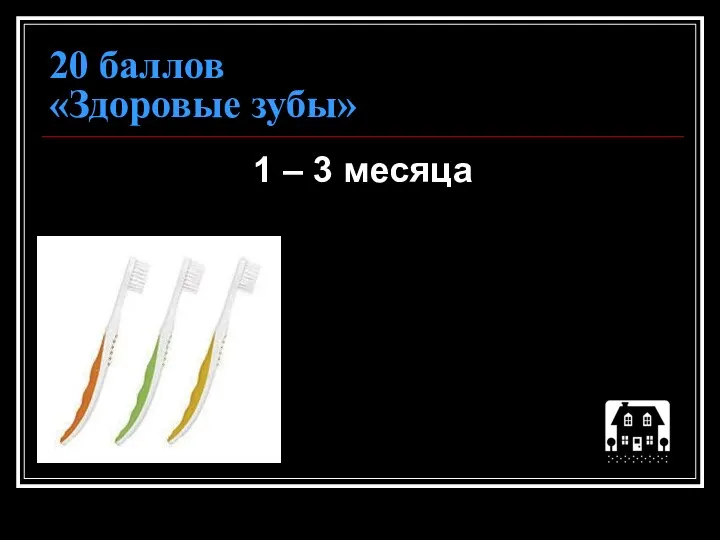 20 баллов «Здоровые зубы» 1 – 3 месяца