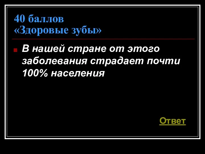 40 баллов «Здоровые зубы» В нашей стране от этого заболевания страдает почти 100% населения Ответ