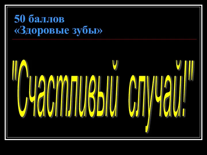 50 баллов «Здоровые зубы» "Счастливый случай!"