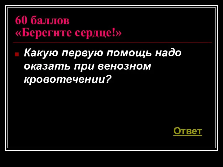 60 баллов «Берегите сердце!» Какую первую помощь надо оказать при венозном кровотечении? Ответ