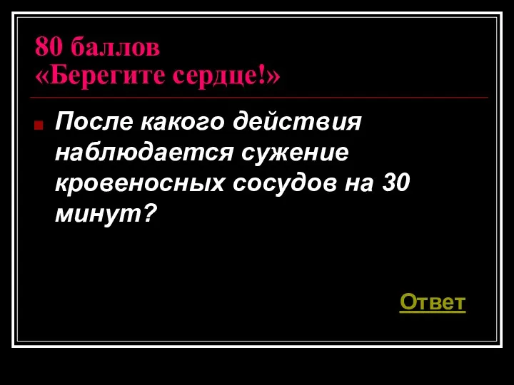 80 баллов «Берегите сердце!» После какого действия наблюдается сужение кровеносных сосудов на 30 минут? Ответ