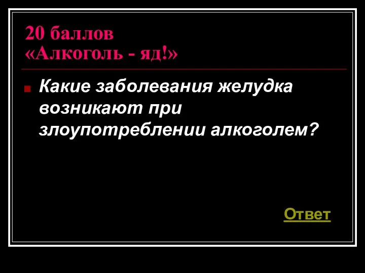 20 баллов «Алкоголь - яд!» Какие заболевания желудка возникают при злоупотреблении алкоголем? Ответ