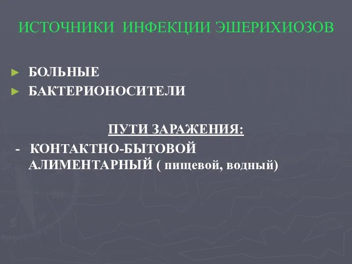 ИСТОЧНИКИ ИНФЕКЦИИ ЭШЕРИХИОЗОВ БОЛЬНЫЕ БАКТЕРИОНОСИТЕЛИ ПУТИ ЗАРАЖЕНИЯ: - КОНТАКТНО-БЫТОВОЙ АЛИМЕНТАРНЫЙ ( пищевой, водный)