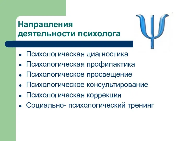 Направления деятельности психолога Психологическая диагностика Психологическая профилактика Психологическое просвещение Психологическое консультирование Психологическая коррекция Социально- психологический тренинг