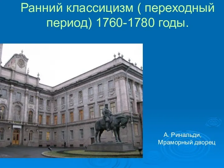 Ранний классицизм ( переходный период) 1760-1780 годы. А. Ринальди, Мраморный дворец