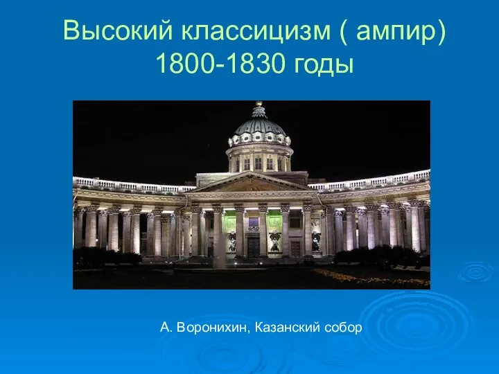 Высокий классицизм ( ампир) 1800-1830 годы А. Воронихин, Казанский собор