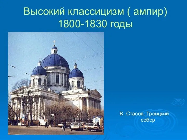 Высокий классицизм ( ампир) 1800-1830 годы В. Стасов, Троицкий собор