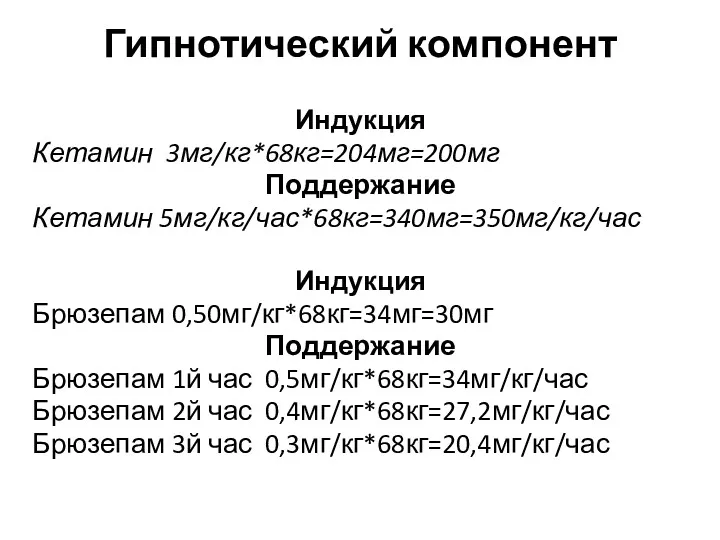 Гипнотический компонент Индукция Кетамин 3мг/кг*68кг=204мг=200мг Поддержание Кетамин 5мг/кг/час*68кг=340мг=350мг/кг/час Индукция Брюзепам