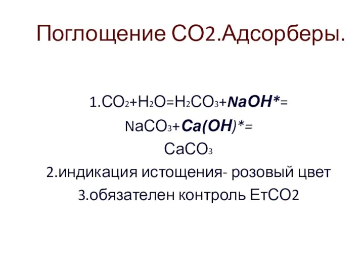 Поглощение СО2.Адсорберы. 1.СО2+Н2О=Н2СО3+NаОН*= NаСО3+Са(ОН)*= СаСО3 2.индикация истощения- розовый цвет 3.обязателен контроль ЕтСО2