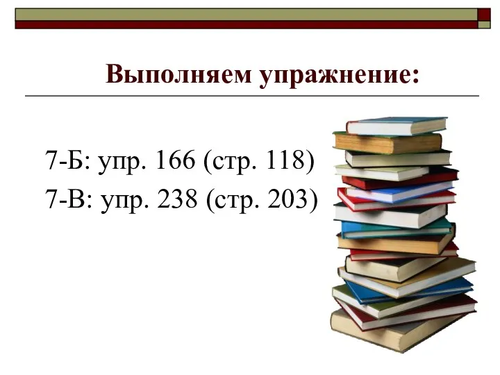 Выполняем упражнение: 7-Б: упр. 166 (стр. 118) 7-В: упр. 238 (стр. 203)