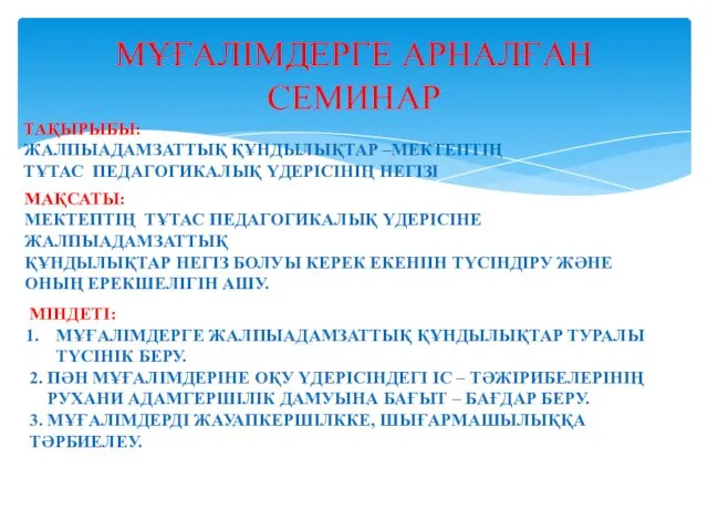 МҰҒАЛІМДЕРГЕ АРНАЛҒАН СЕМИНАР ТАҚЫРЫБЫ: ЖАЛПЫАДАМЗАТТЫҚ ҚҰНДЫЛЫҚТАР –МЕКТЕПТІҢ ТҰТАС ПЕДАГОГИКАЛЫҚ ҮДЕРІСІНІҢ