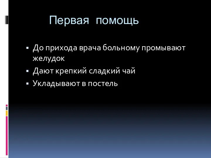 Первая помощь До прихода врача больному промывают желудок Дают крепкий сладкий чай Укладывают в постель