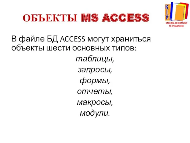 ОБЪЕКТЫ MS ACCESS В файле БД ACCESS могут храниться объекты шести основных типов: