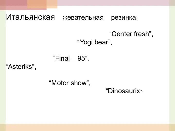 Итальянская жевательная резинка: “Center fresh”, “Yogi bear”, “Final – 95”, “Asteriks”, “Motor show”, “Dinosaurix”.