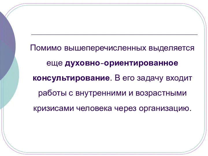 Помимо вышеперечисленных выделяется еще духовно-ориентированное консультирование. В его задачу входит