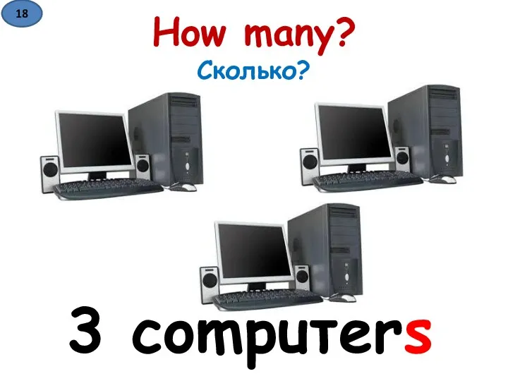 How many? Сколько? 3 computers 18