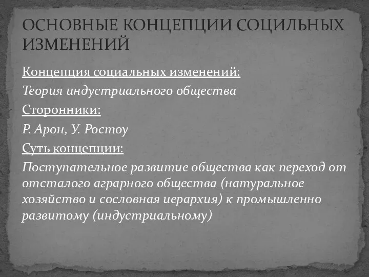 Концепция социальных изменений: Теория индустриального общества Сторонники: Р. Арон, У.