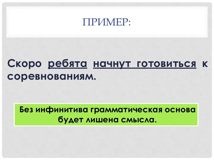 ПРИМЕР: Скоро ребята начнут готовиться к соревнованиям. Без инфинитива грамматическая основа будет лишена смысла.