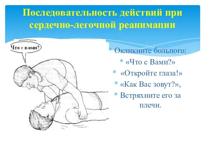 Окликните больного: «Что с Вами?» «Откройте глаза!» «Как Вас зовут?»,