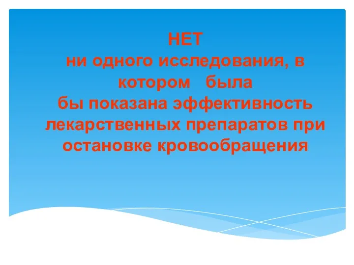 НЕТ ни одного исследования, в котором была бы показана эффективность лекарственных препаратов при остановке кровообращения